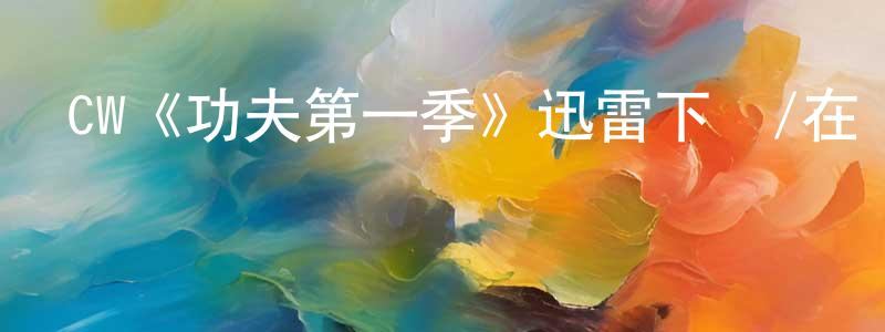 陳柳玲發布CW《功夫第一季》迅雷下載/在線觀看/百度云-都市/情感-美劇天堂